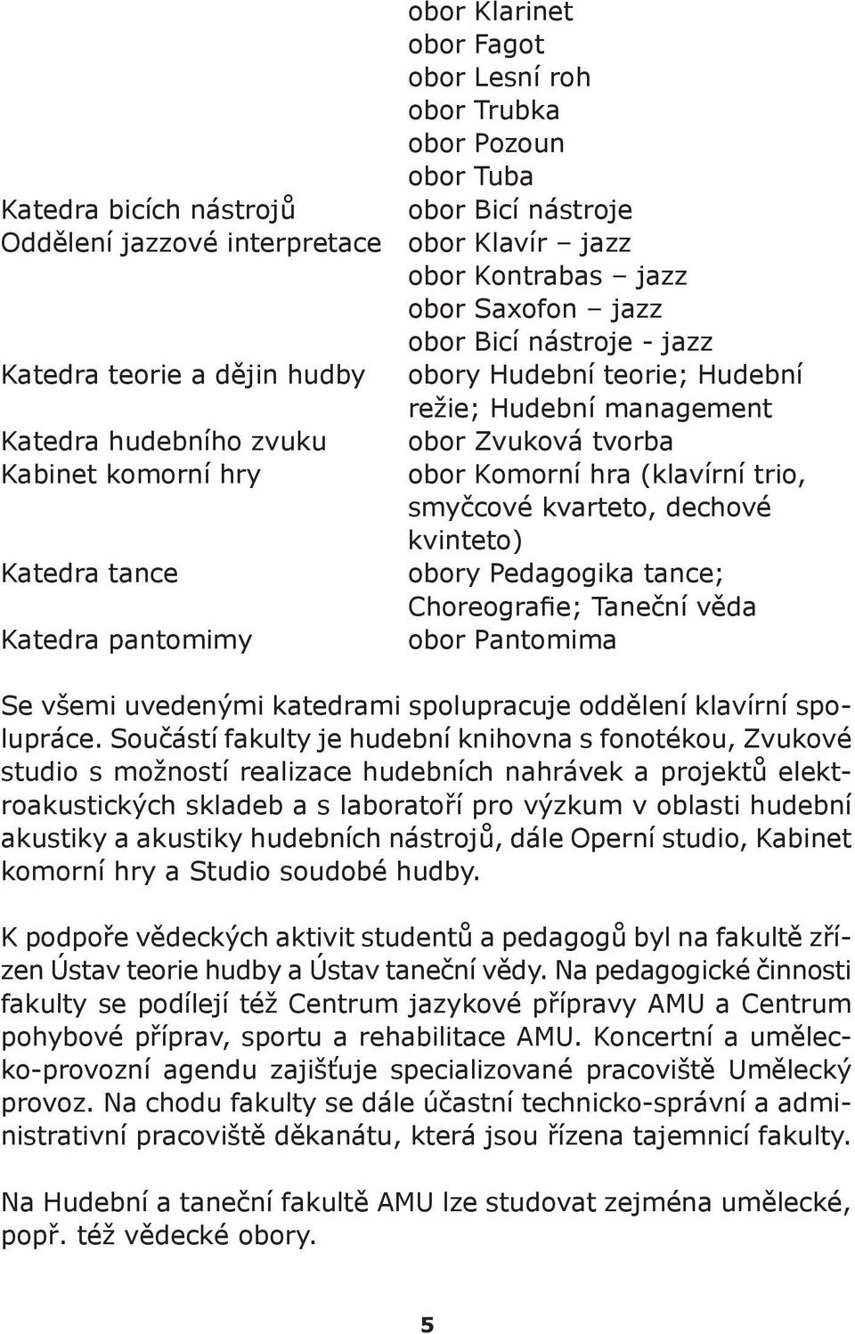 (klavírní trio, smyčcové kvarteto, dechové kvinteto) Katedra tance obory Pedagogika tance; Choreografie; Taneční věda Katedra pantomimy obor Pantomima Se všemi uvedenými katedrami spolupracuje