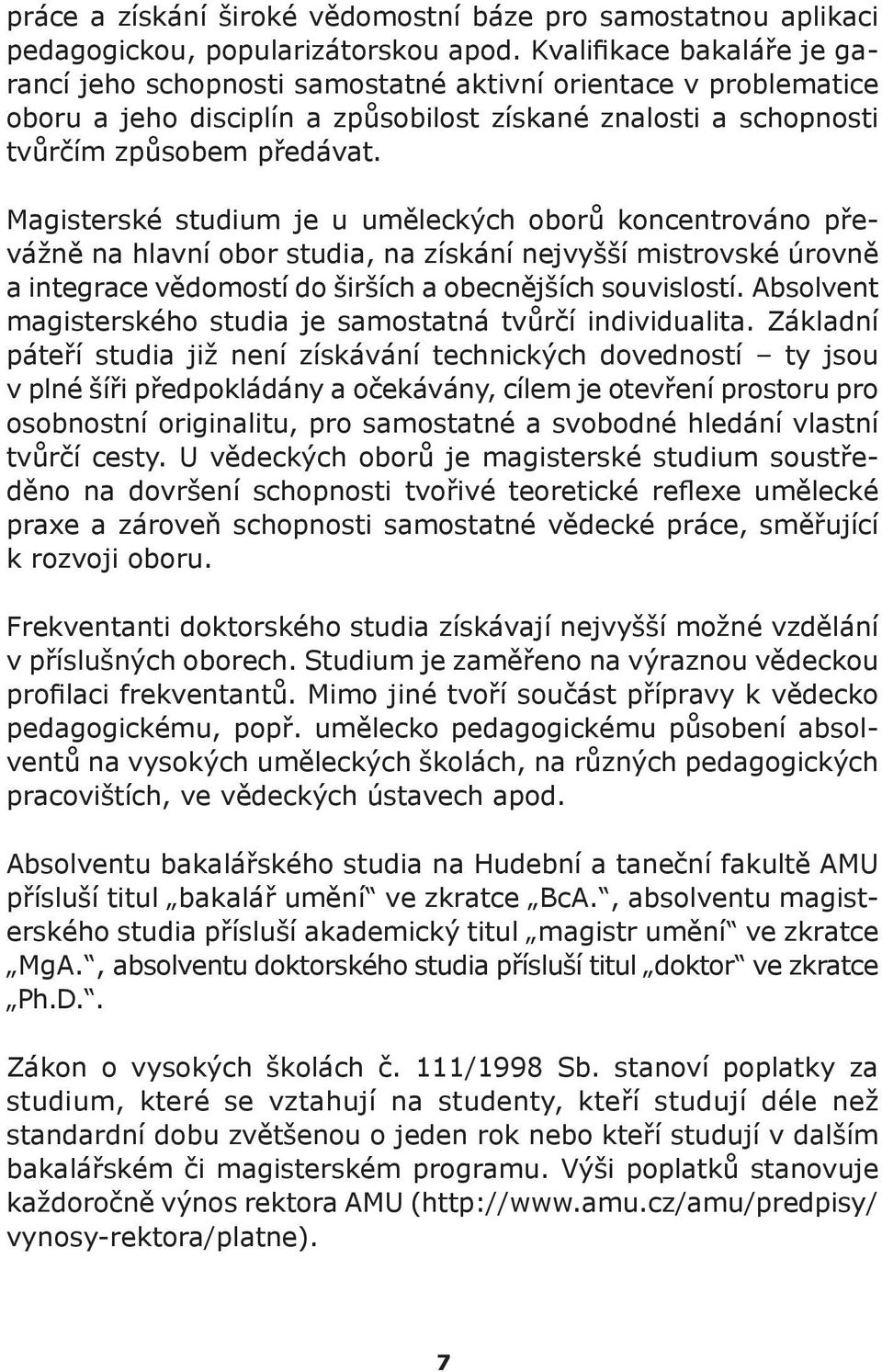 Magisterské studium je u uměleckých oborů koncentrováno převážně na hlavní obor studia, na získání nejvyšší mistrovské úrovně a integrace vědomostí do širších a obecnějších souvislostí.