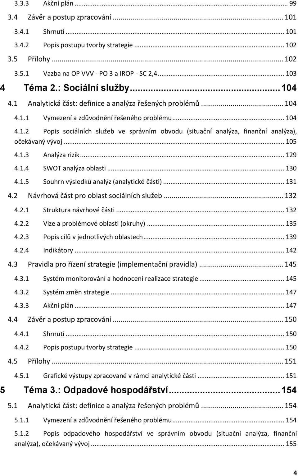 .. 105 4.1.3 Analýza rizik... 129 4.1.4 SWOT analýza oblasti... 130 4.1.5 Souhrn výsledků analýz (analytické části)... 131 4.2 Návrhová část pro oblast sociálních služeb... 132 4.2.1 Struktura návrhové části.