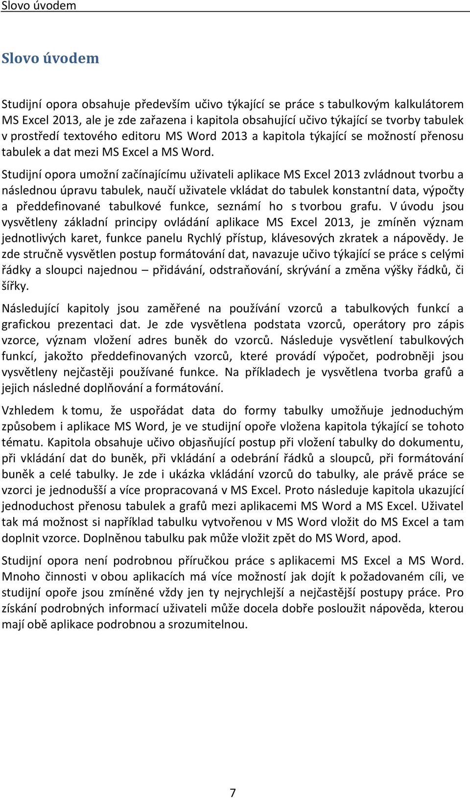 Studijní opora umožní začínajícímu uživateli aplikace MS Excel 2013 zvládnout tvorbu a následnou úpravu tabulek, naučí uživatele vkládat do tabulek konstantní data, výpočty a předdefinované tabulkové