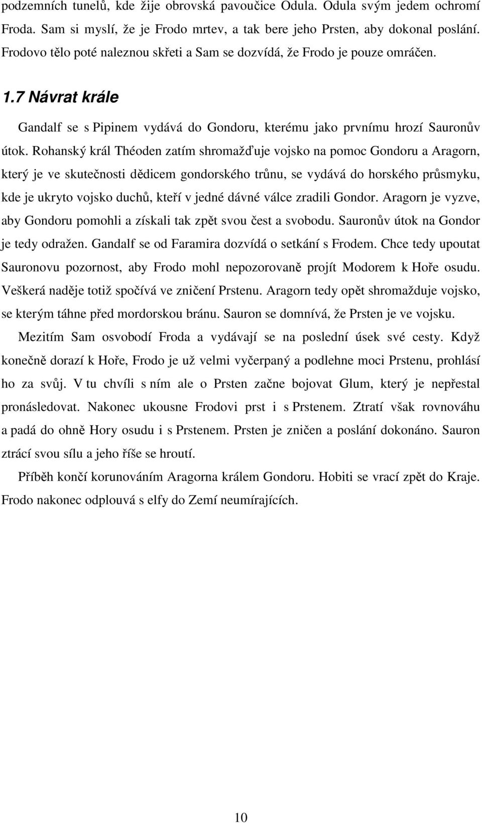 Rohanský král Théoden zatím shromažďuje vojsko na pomoc Gondoru a Aragorn, který je ve skutečnosti dědicem gondorského trůnu, se vydává do horského průsmyku, kde je ukryto vojsko duchů, kteří v jedné