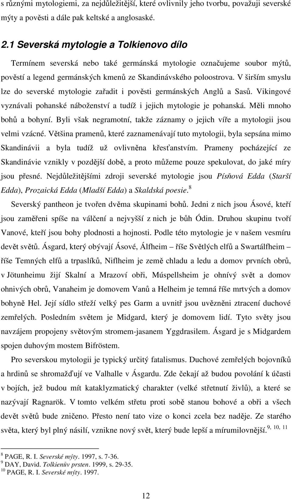 V širším smyslu lze do severské mytologie zařadit i pověsti germánských Anglů a Sasů. Vikingové vyznávali pohanské náboženství a tudíž i jejich mytologie je pohanská. Měli mnoho bohů a bohyní.