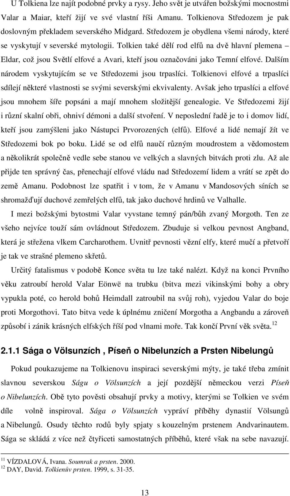 Tolkien také dělí rod elfů na dvě hlavní plemena Eldar, což jsou Světlí elfové a Avari, kteří jsou označováni jako Temní elfové. Dalším národem vyskytujícím se ve Středozemi jsou trpaslíci.