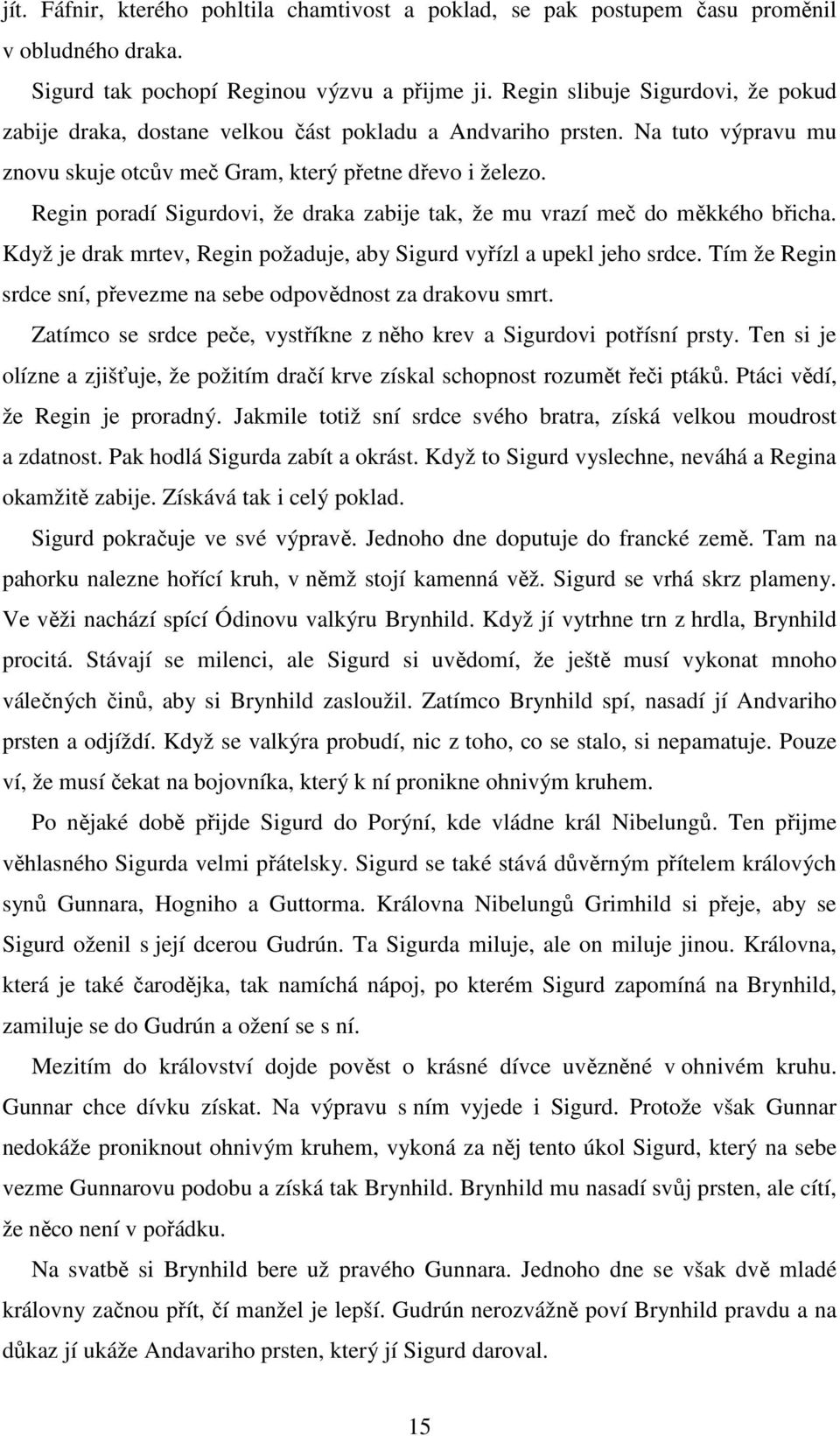 Regin poradí Sigurdovi, že draka zabije tak, že mu vrazí meč do měkkého břicha. Když je drak mrtev, Regin požaduje, aby Sigurd vyřízl a upekl jeho srdce.