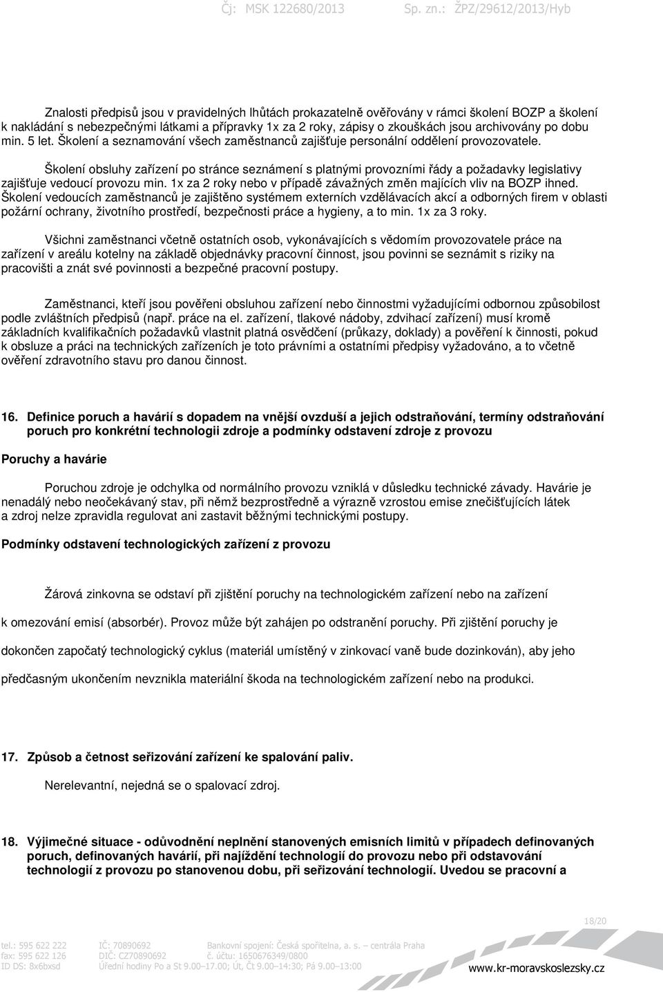 Školení obsluhy zařízení po stránce seznámení s platnými provozními řády a požadavky legislativy zajišťuje vedoucí provozu min. 1x za 2 roky nebo v případě závažných změn majících vliv na BOZP ihned.