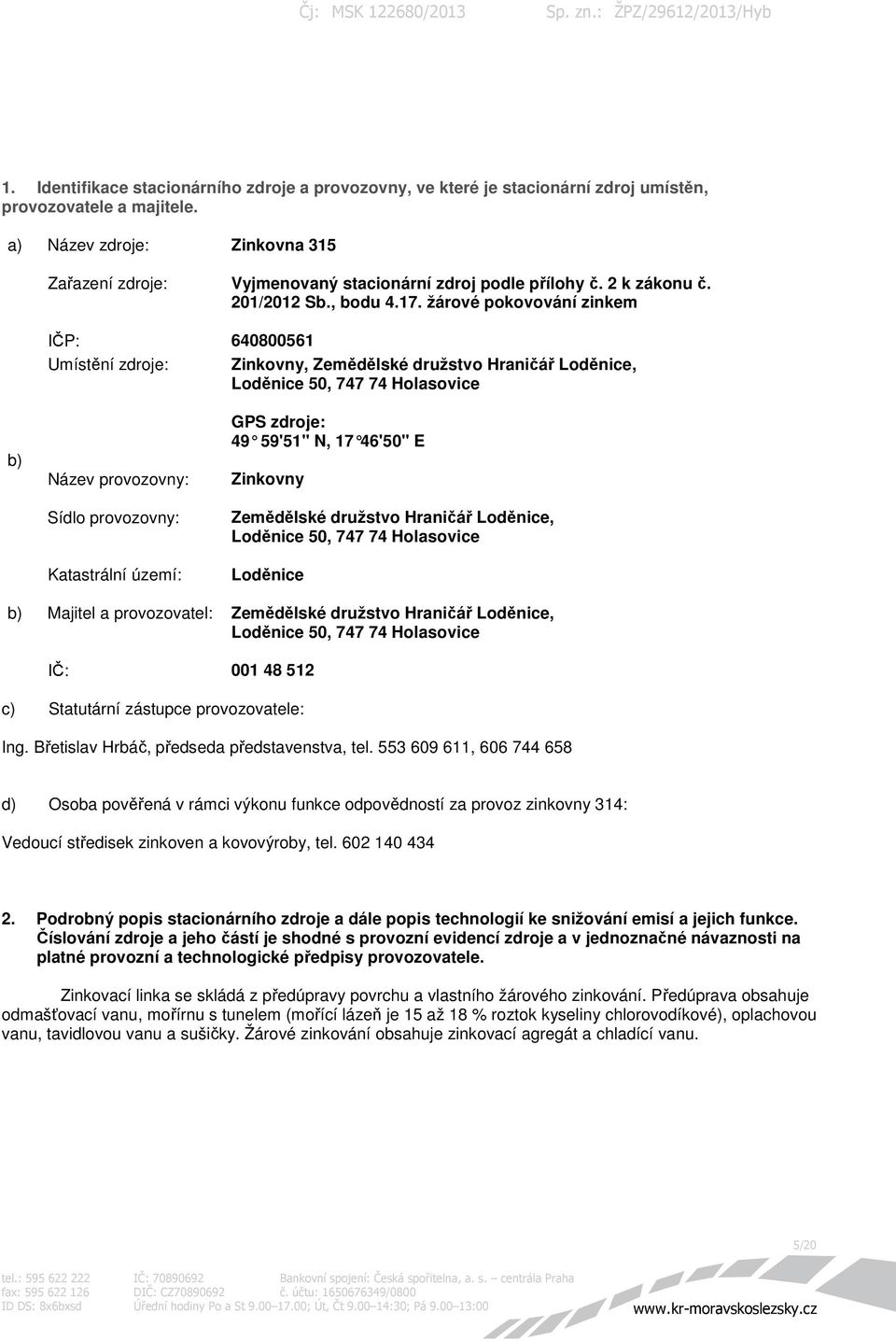 žárové pokovování zinkem 640800561 Zinkovny, Zemědělské družstvo Hraničář Loděnice, Loděnice 50, 747 74 Holasovice b) Název provozovny: Sídlo provozovny: Katastrální území: GPS zdroje: 49 59'51" N,