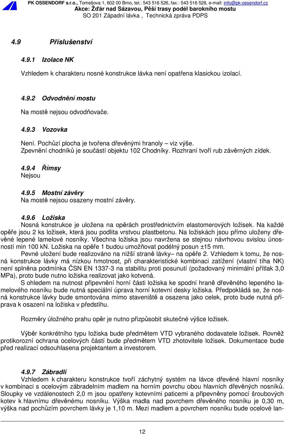 4.9.6 Ložiska Nosná konstrukce je uložena na opěrách prostřednictvím elastomerových ložisek. Na každé opěře jsou 2 ks ložisek, která jsou podlita vrstvou plastbetonu.