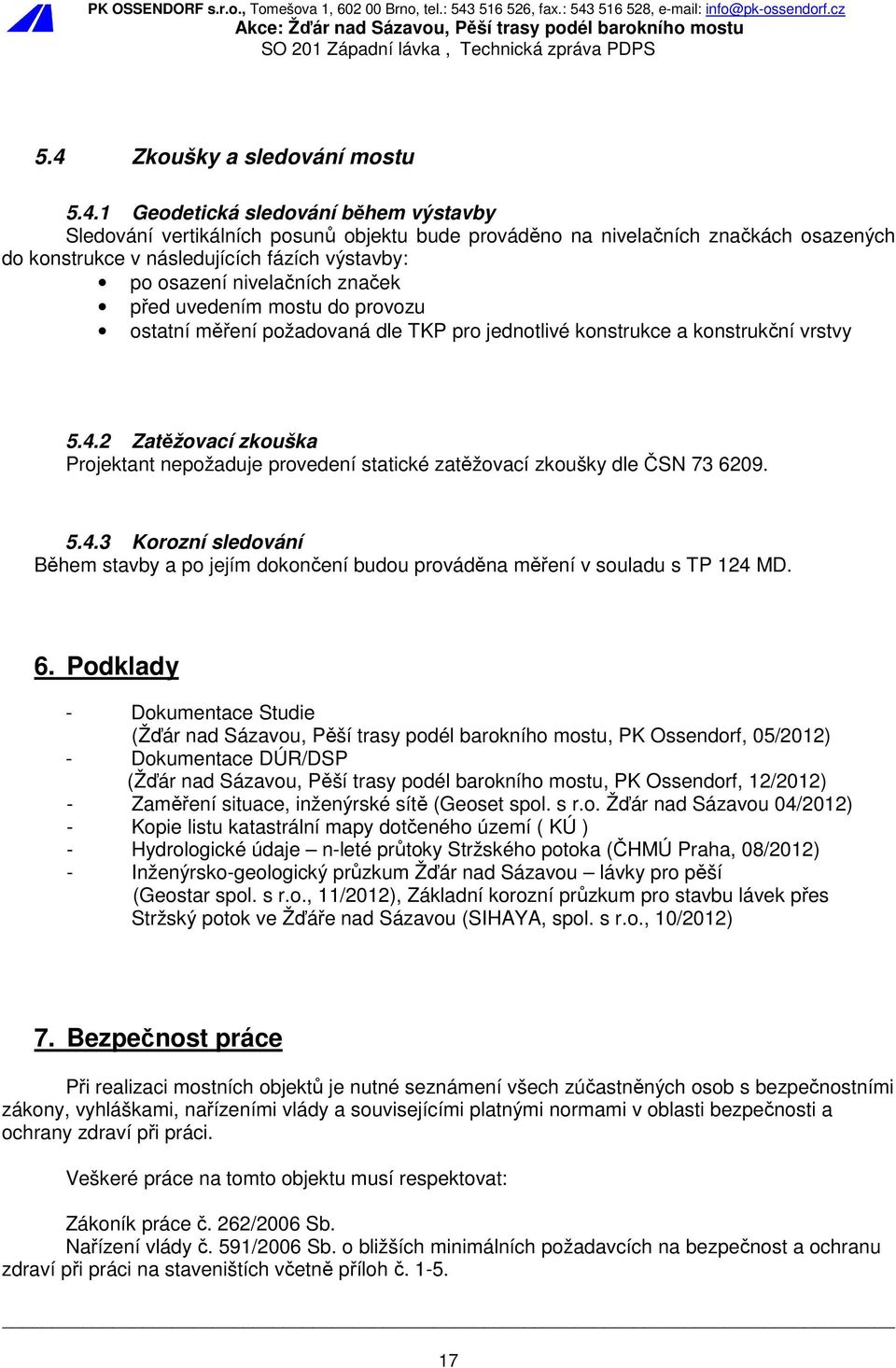 2 Zatěžovací zkouška Projektant nepožaduje provedení statické zatěžovací zkoušky dle ČSN 73 6209. 5.4.