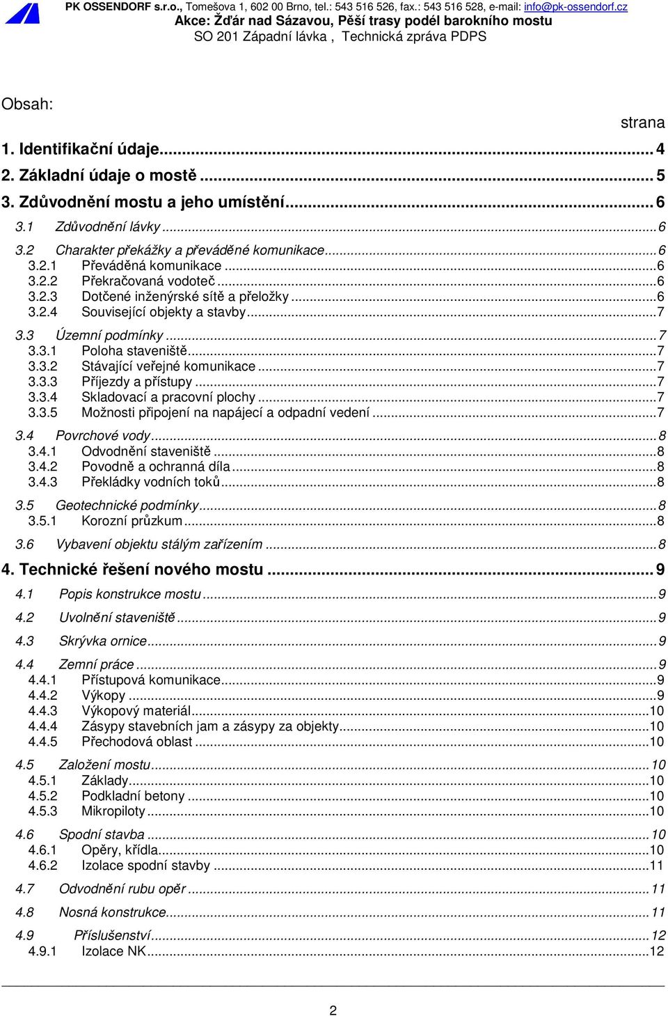 .. 7 3.3.3 Příjezdy a přístupy... 7 3.3.4 Skladovací a pracovní plochy... 7 3.3.5 Možnosti připojení na napájecí a odpadní vedení... 7 3.4 Povrchové vody... 8 3.4.1 Odvodnění staveniště... 8 3.4.2 Povodně a ochranná díla.