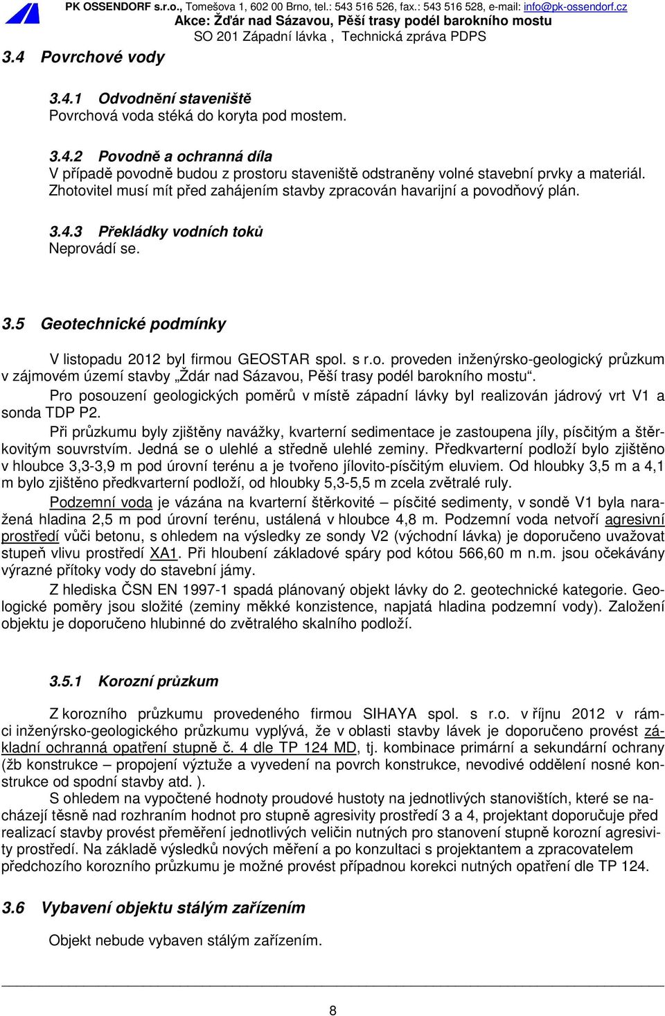 Pro posouzení geologických poměrů v místě západní lávky byl realizován jádrový vrt V1 a sonda TDP P2.