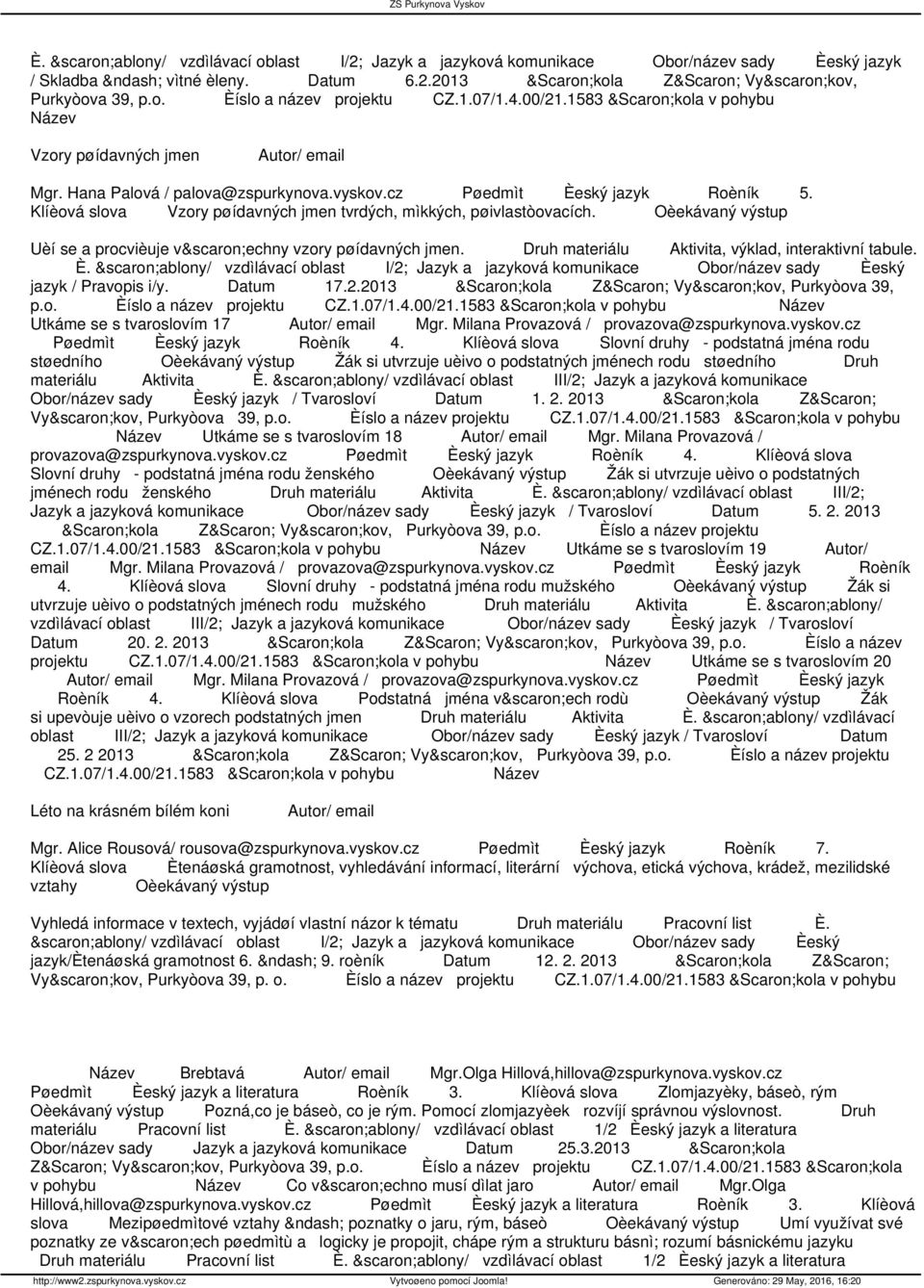 Druh materiálu Aktivita, výklad, interaktivní tabule. È. šablony/ vzdìlávací oblast I/2; Jazyk a jazyková komunikace Obor/název sady Èeský jazyk / Pravopis i/y. Datum 17.2.2013 Škola ZŠ Vyškov, Purkyòova 39, p.