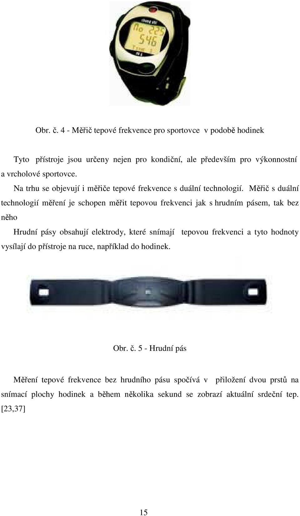 Měřič s duální technologií měření je schopen měřit tepovou frekvenci jak s hrudním pásem, tak bez něho Hrudní pásy obsahují elektrody, které snímají tepovou