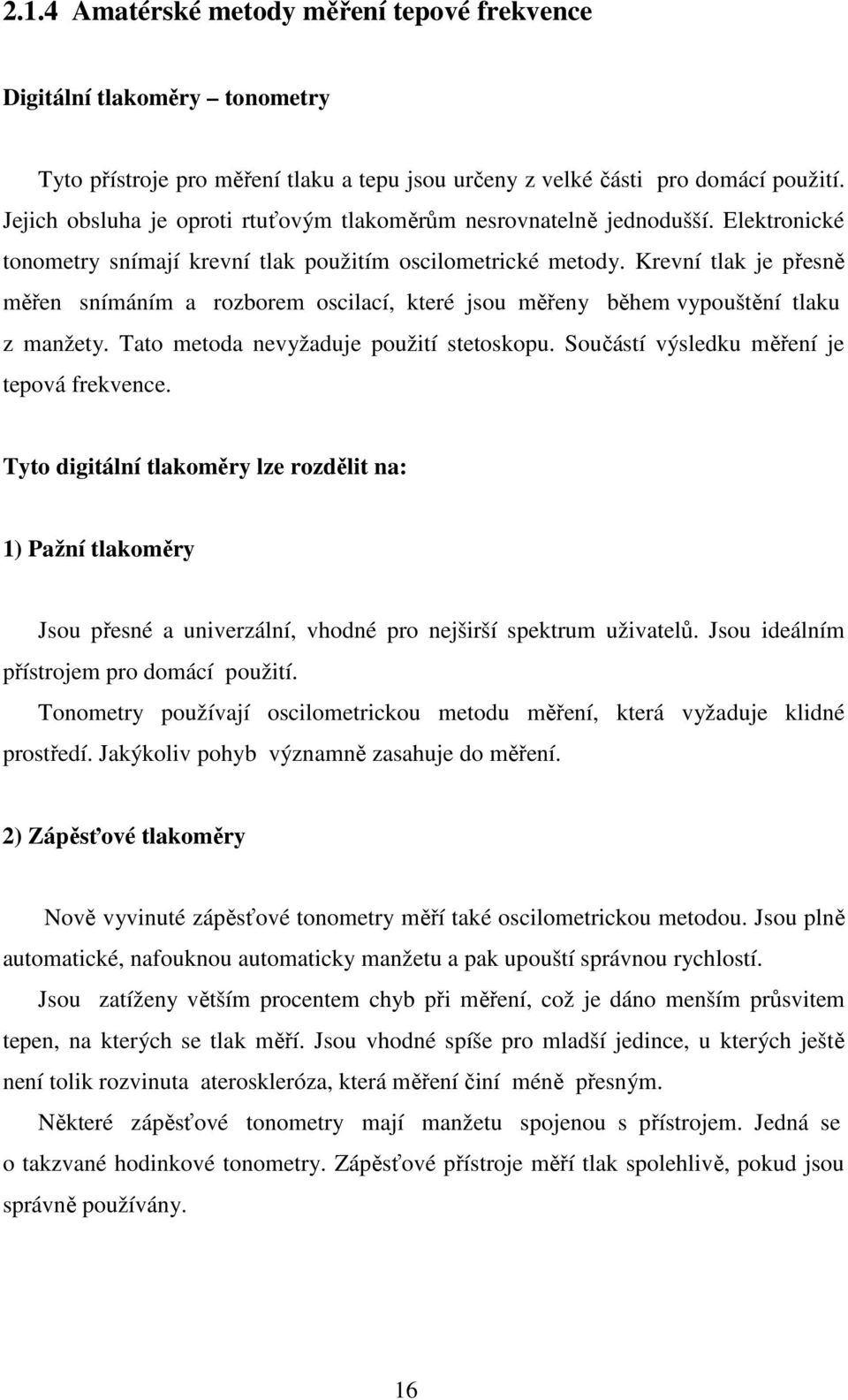 Krevní tlak je přesně měřen snímáním a rozborem oscilací, které jsou měřeny během vypouštění tlaku z manžety. Tato metoda nevyžaduje použití stetoskopu. Součástí výsledku měření je tepová frekvence.