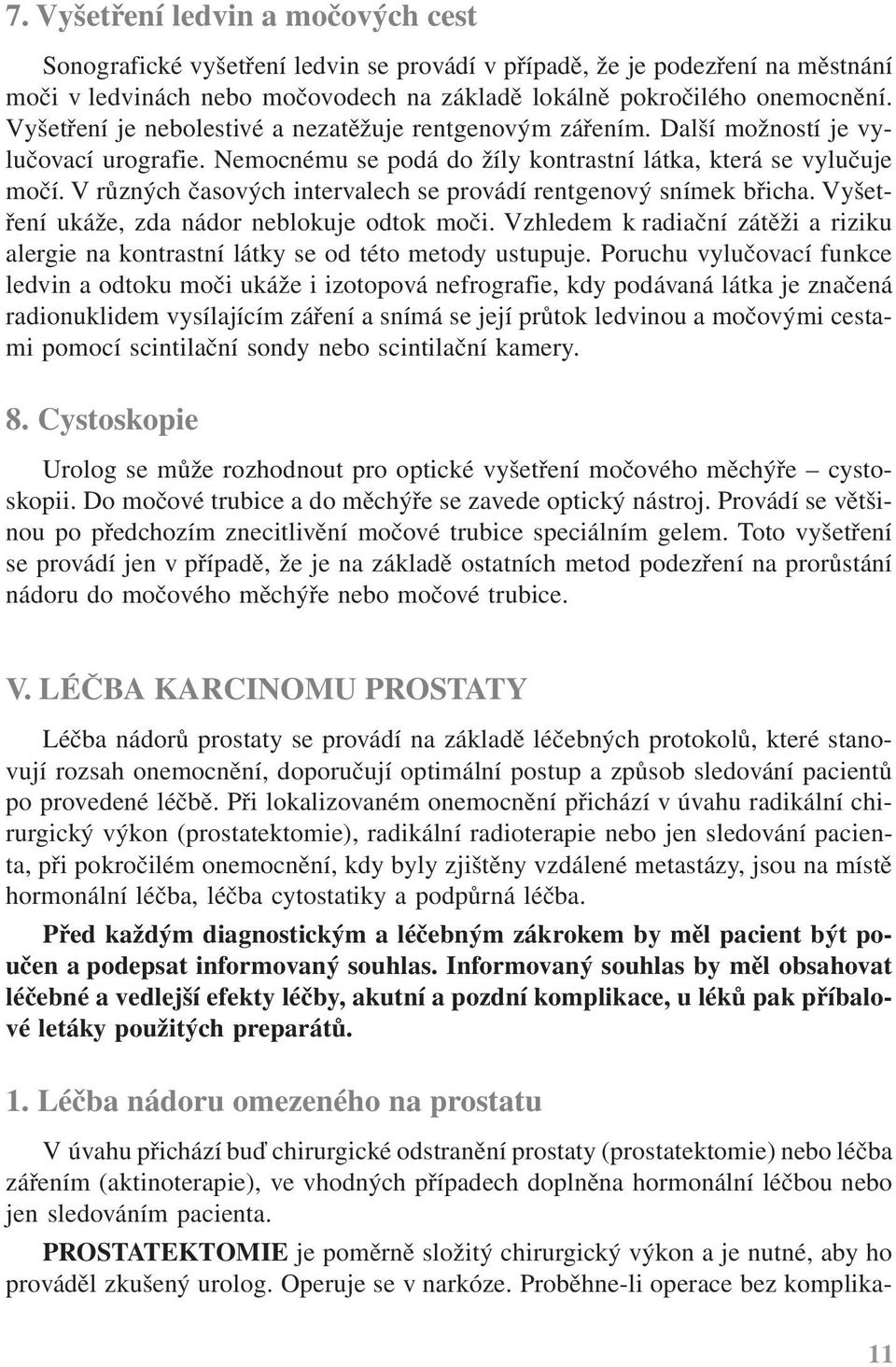 V různých časových intervalech se provádí rentgenový snímek břicha. Vyšetření ukáže, zda nádor neblokuje odtok moči.