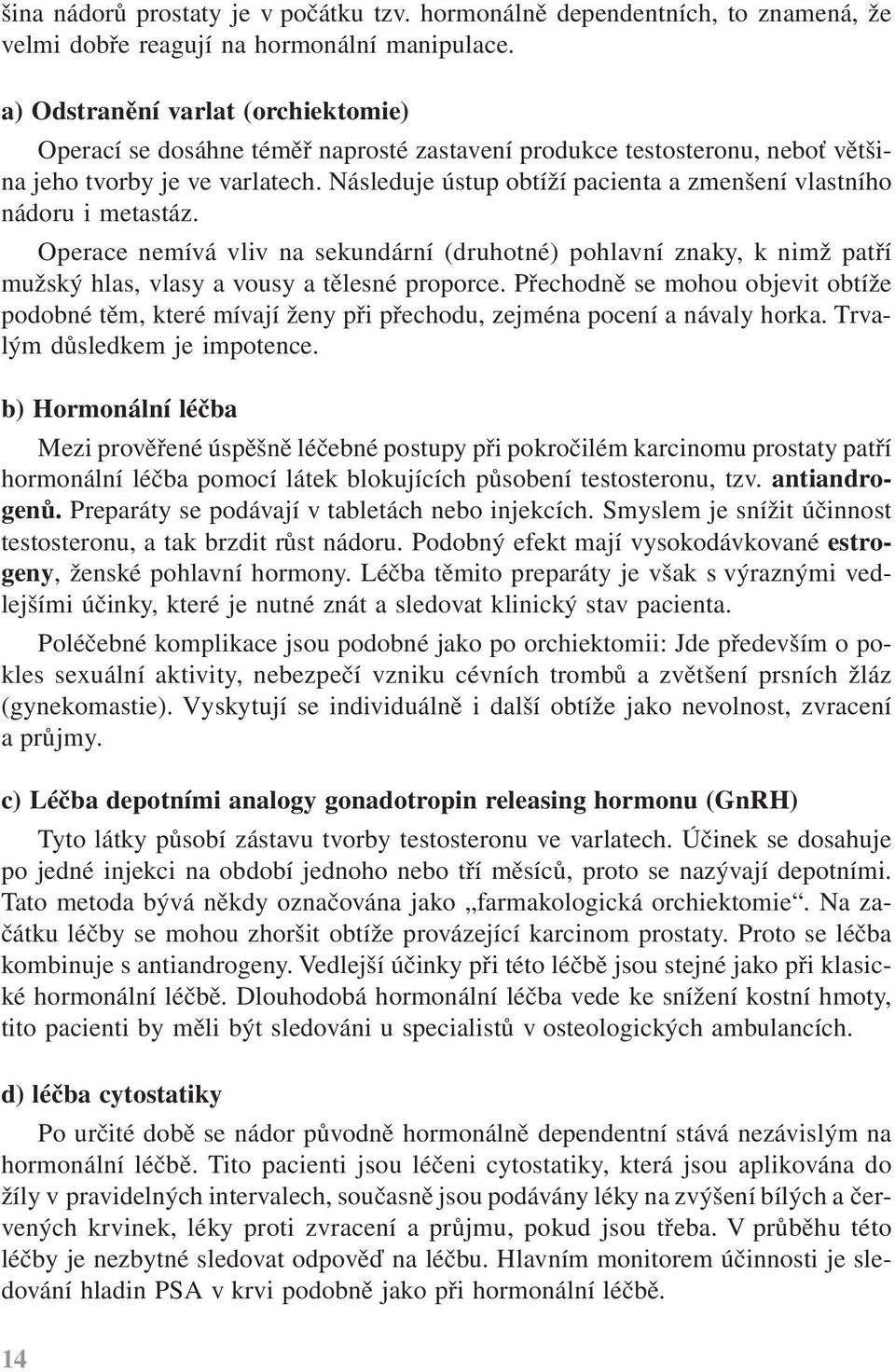 Následuje ústup obtíží pacienta a zmenšení vlastního nádoru i metastáz. Operace nemívá vliv na sekundární (druhotné) pohlavní znaky, k nimž patří mužský hlas, vlasy a vousy a tělesné proporce.