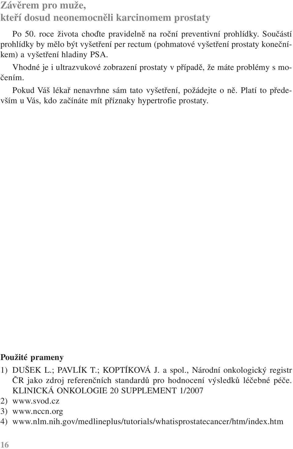 Vhodné je i ultrazvukové zobrazení prostaty v případě, že máte problémy s močením. Pokud Váš lékař nenavrhne sám tato vyšetření, požádejte o ně.