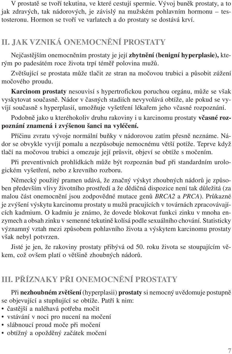 JAK VZNIKÁ ONEMOCNĚNÍ PROSTATY Nejčastějším onemocněním prostaty je její zbytnění (benigní hyperplasie), kterým po padesátém roce života trpí téměř polovina mužů.