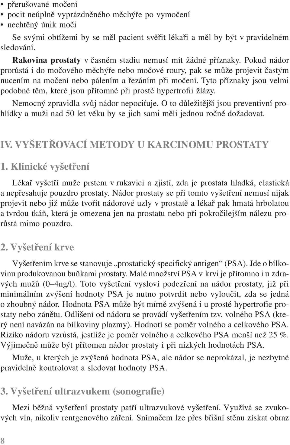 Pokud nádor prorůstá i do močového měchýře nebo močové roury, pak se může projevit častým nucením na močení nebo pálením a řezáním při močení.