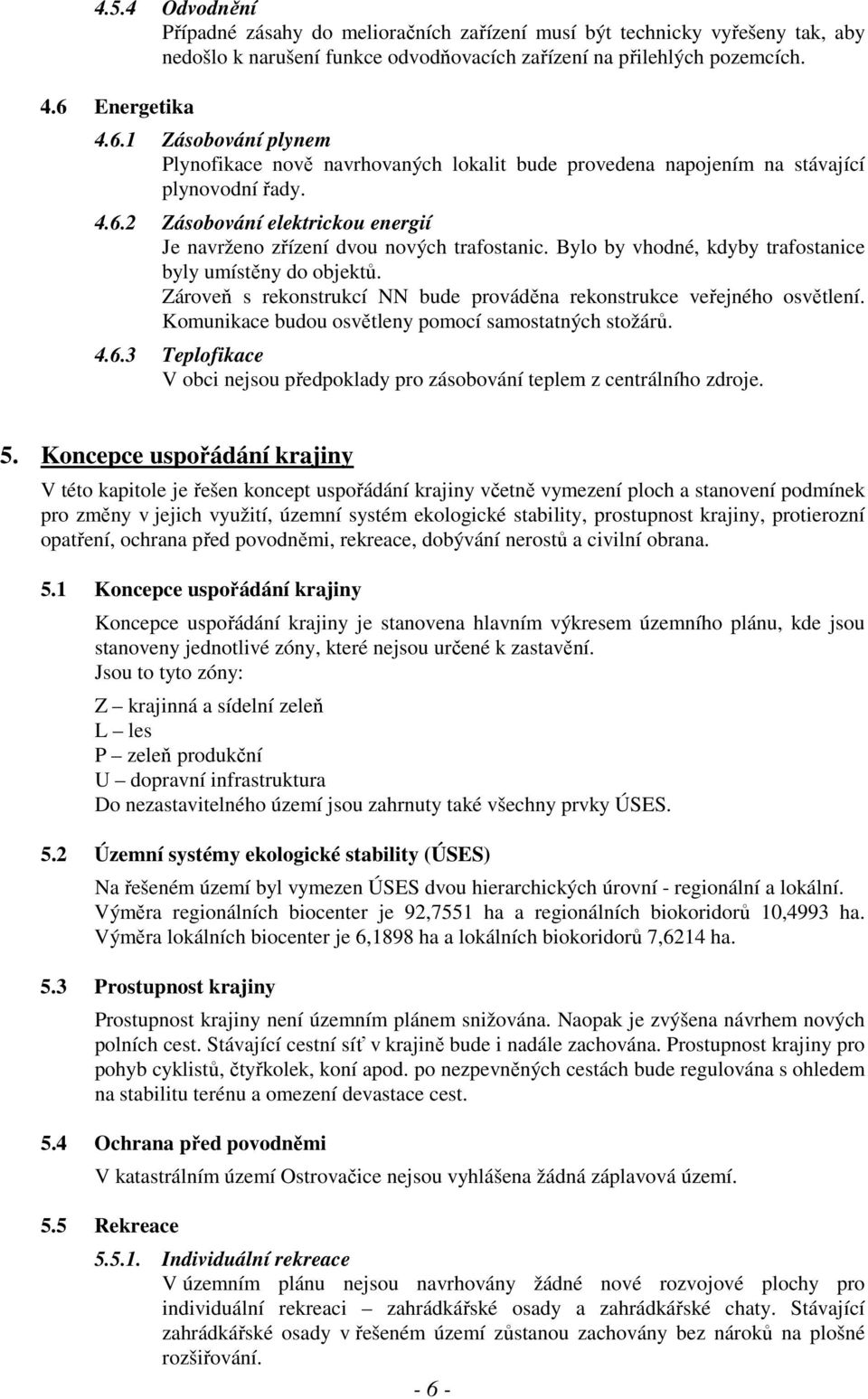 Bylo by vhodné, kdyby trafostanice byly umístěny do objektů. Zároveň s rekonstrukcí NN bude prováděna rekonstrukce veřejného osvětlení. Komunikace budou osvětleny pomocí samostatných stožárů. 4.6.