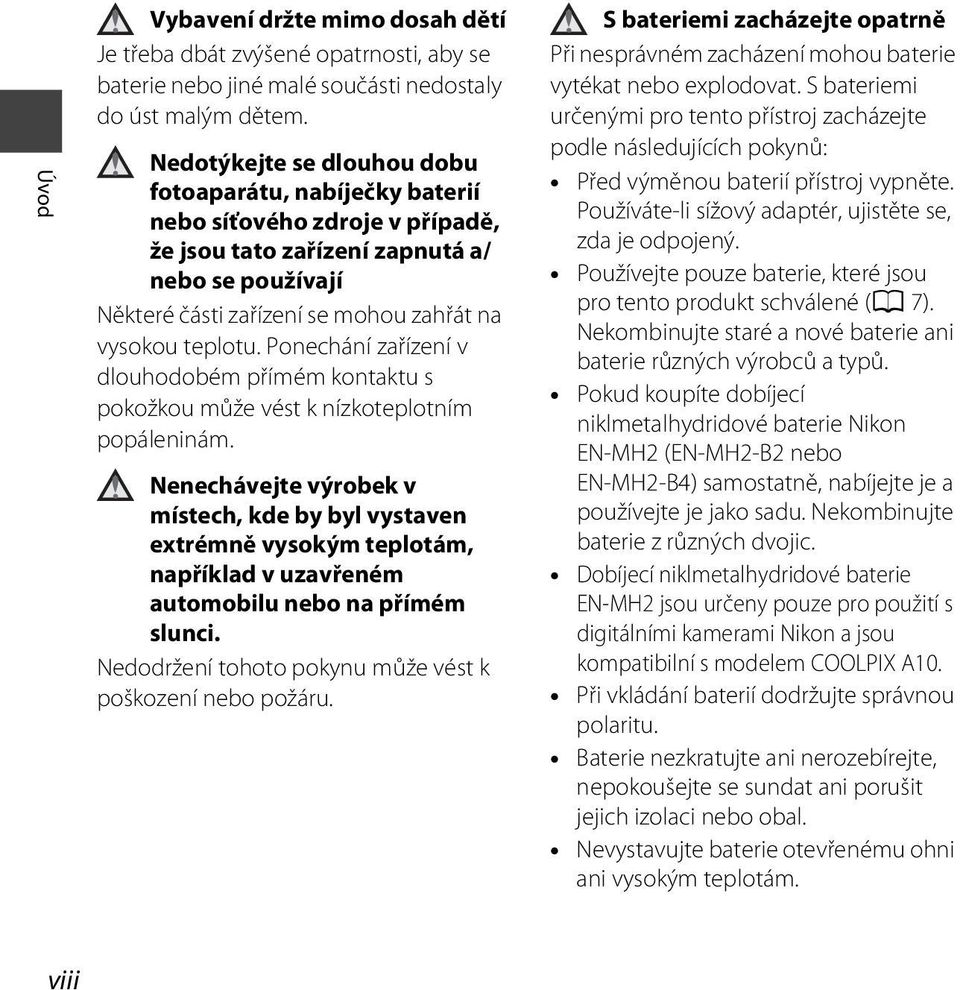 Ponechání zařízení v dlouhodobém přímém kontaktu s pokožkou může vést k nízkoteplotním popáleninám.