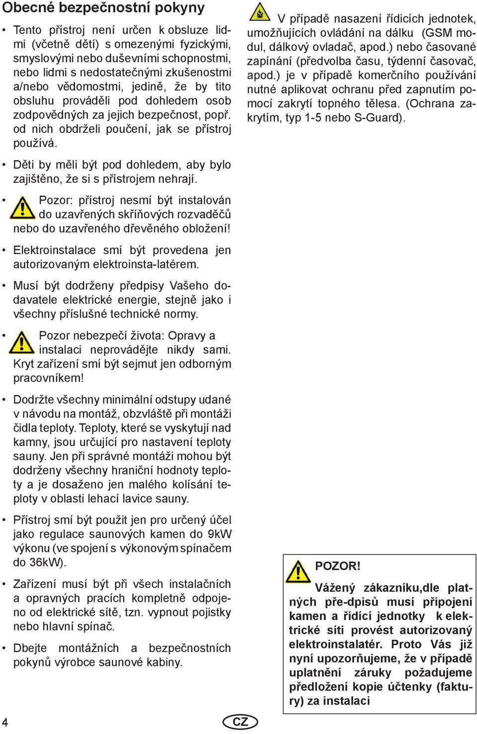 Děti by měli být pod dohledem, aby bylo zajištěno, že si s přístrojem nehrají. Pozor: přístroj nesmí být instalován do uzavřených skříňových rozvaděčů nebo do uzavřeného dřevěného obložení!