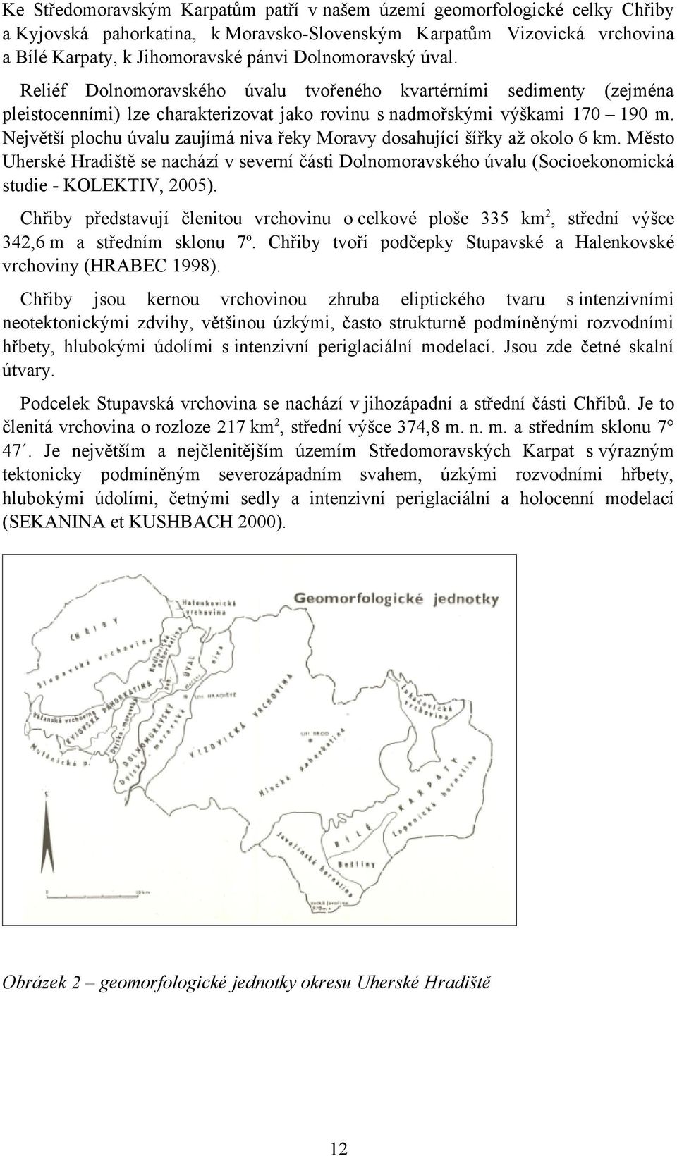 Největší plochu úvalu zaujímá niva řeky Moravy dosahující šířky až okolo 6 km. Město Uherské Hradiště se nachází v severní části Dolnomoravského úvalu (Socioekonomická studie - KOLEKTIV, 2005).