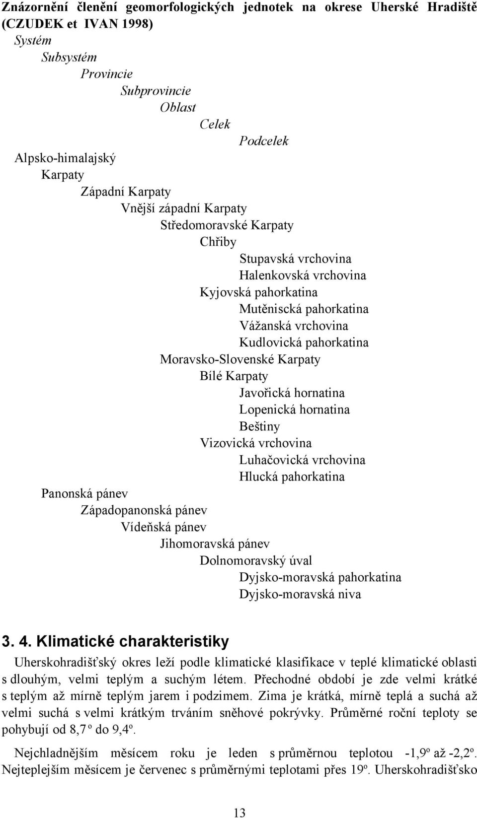 Karpaty Bílé Karpaty Javořická hornatina Lopenická hornatina Beštiny Vizovická vrchovina Luhačovická vrchovina Hlucká pahorkatina Panonská pánev Západopanonská pánev Vídeňská pánev Jihomoravská pánev