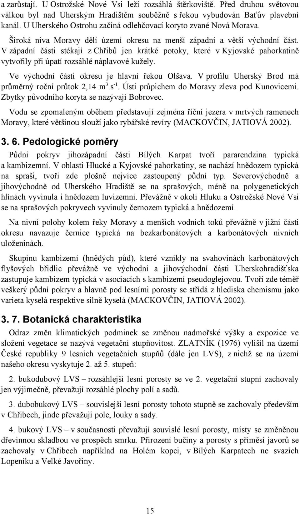 V západní části stékají z Chřibů jen krátké potoky, které v Kyjovské pahorkatině vytvořily při úpatí rozsáhlé náplavové kužely. Ve východní části okresu je hlavní řekou Olšava.