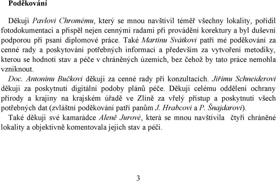 Také Martinu Svátkovi patří mé poděkování za cenné rady a poskytování potřebných informací a především za vytvoření metodiky, kterou se hodnotí stav a péče v chráněných územích, bez čehož by tato