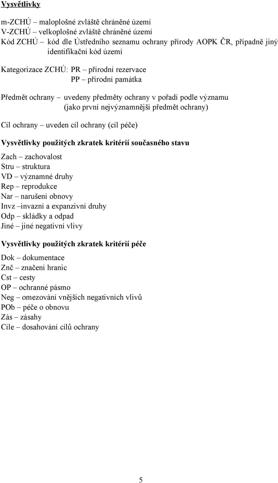 (cíl péče) Vysvětlivky použitých zkratek kritérií současného stavu Zach zachovalost Stru struktura VD významné druhy Rep reprodukce Nar narušení obnovy Invz invazní a expanzivní druhy Odp skládky a