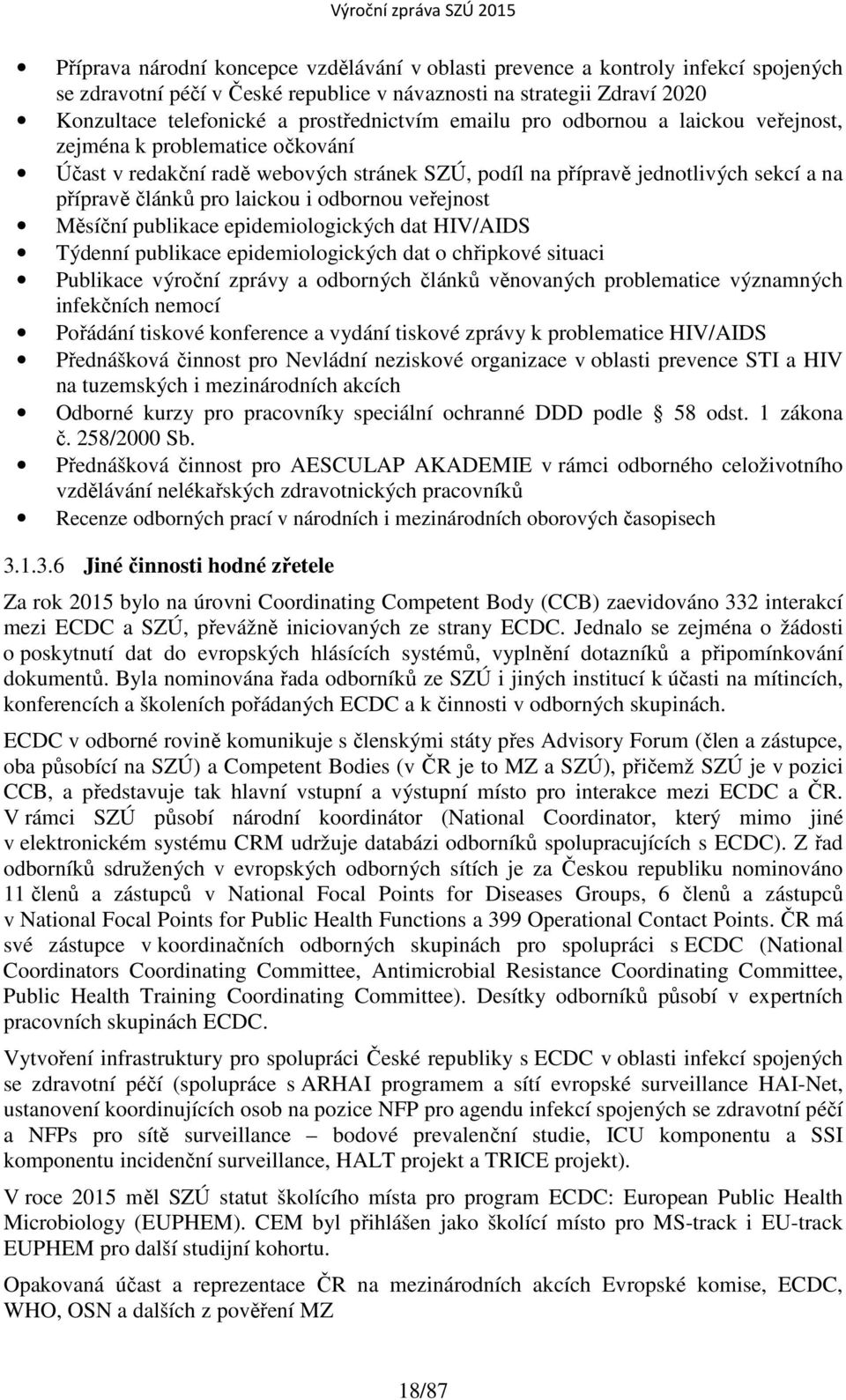 veřejnost Měsíční publikace epidemiologických dat HIV/AIDS Týdenní publikace epidemiologických dat o chřipkové situaci Publikace výroční zprávy a odborných článků věnovaných problematice významných