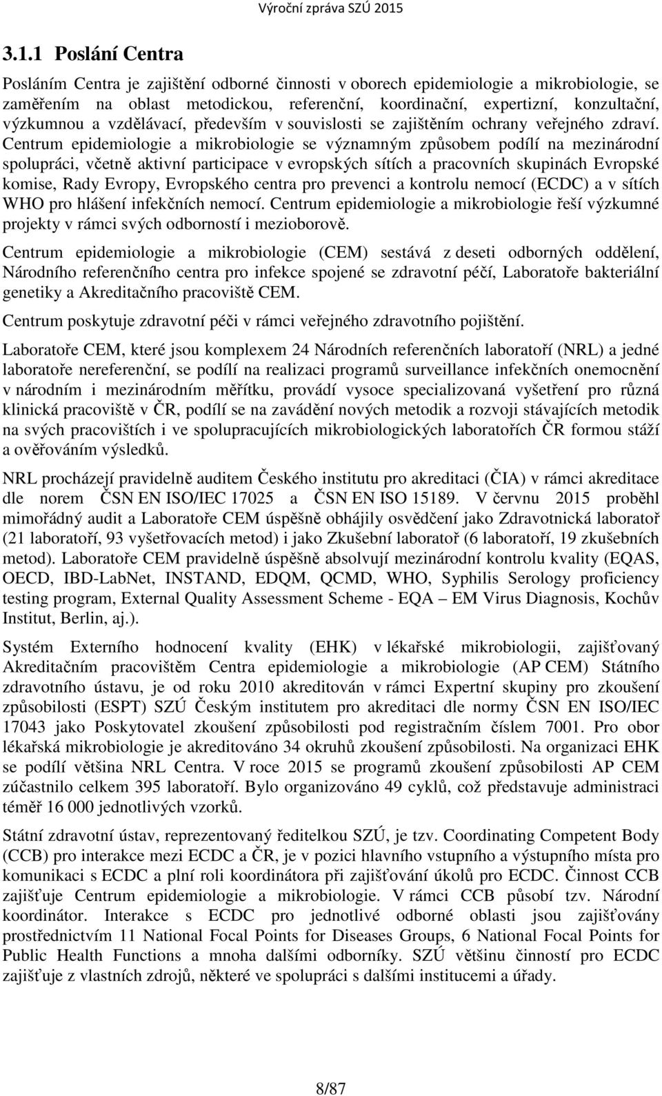 Centrum epidemiologie a mikrobiologie se významným způsobem podílí na mezinárodní spolupráci, včetně aktivní participace v evropských sítích a pracovních skupinách Evropské komise, Rady Evropy,