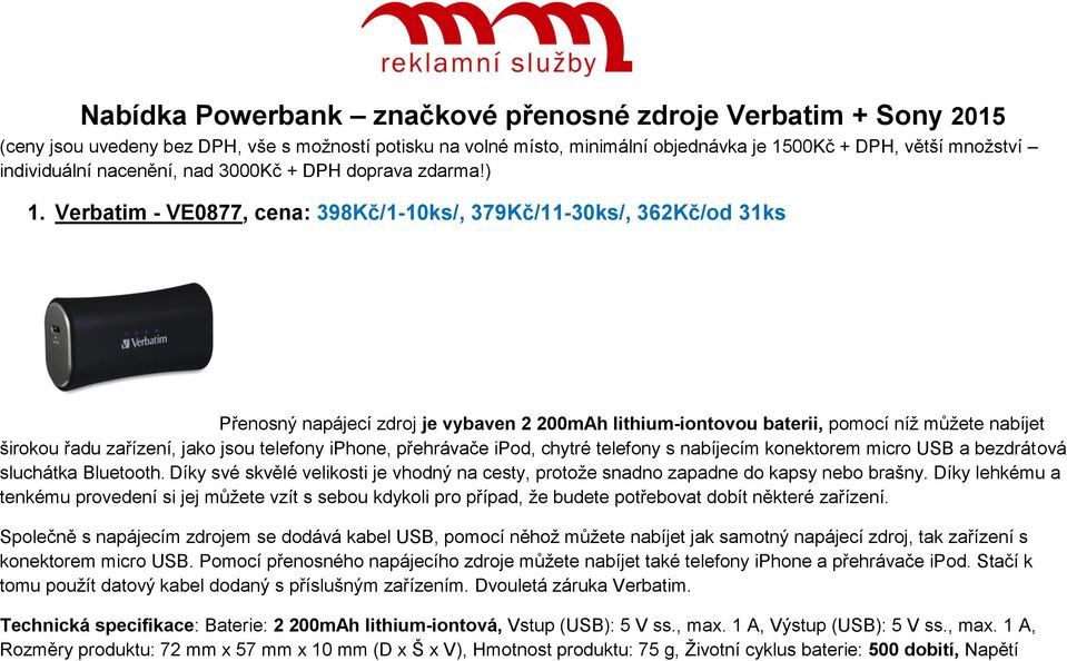 Verbatim - VE0877, cena: 398Kč/1-10ks/, 379Kč/11-30ks/, 362Kč/od 31ks Přenosný napájecí zdroj je vybaven 2 200mAh lithium-iontovou baterii, pomocí níž můžete nabíjet širokou řadu zařízení, jako jsou