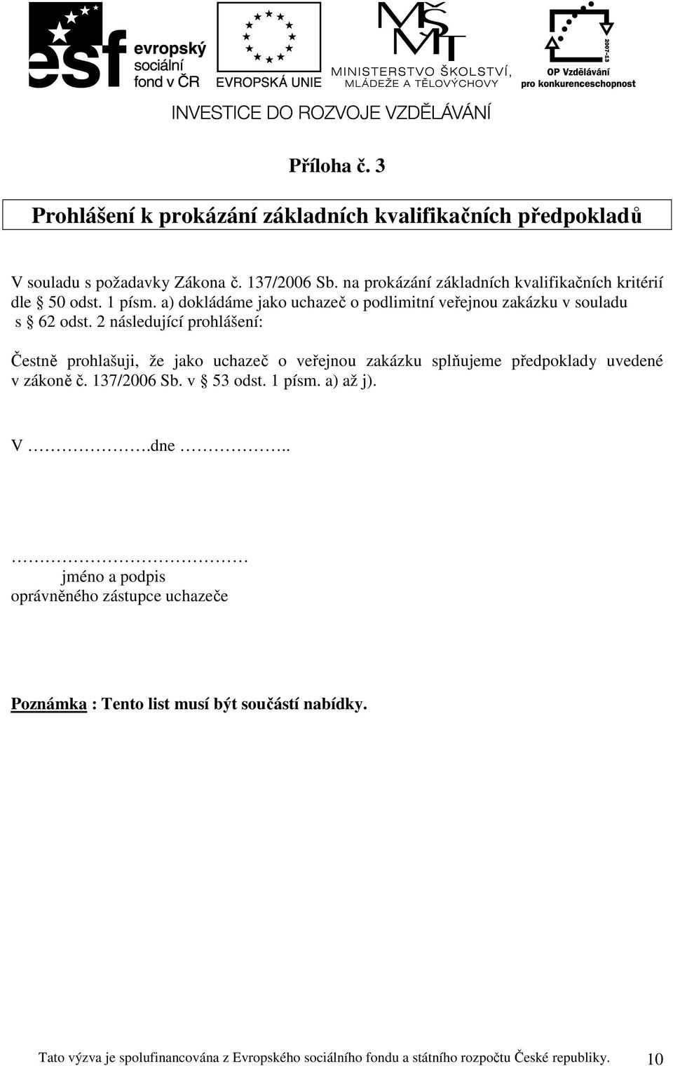 2 následující prohlášení: Čestně prohlašuji, že jako uchazeč o veřejnou zakázku splňujeme předpoklady uvedené v zákoně č. 137/2006 Sb. v 53 odst. 1 písm.