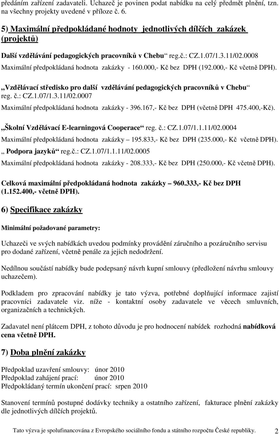 0008 Maximální předpokládaná hodnota zakázky - 160.000,- bez DPH (192.000,- včetně DPH). Vzdělávací středisko pro další vzdělávání pedagogických pracovníků v Chebu reg. č.: CZ.1.07/1.3.11/02.