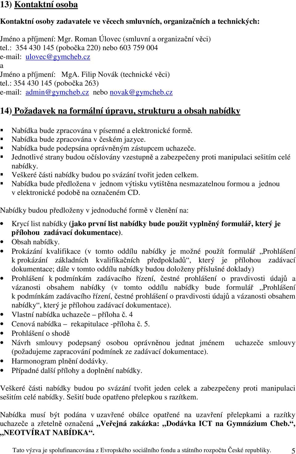 cz nebo novak@gymcheb.cz 14) Požadavek na formální úpravu, strukturu a obsah nabídky Nabídka bude zpracována v písemné a elektronické formě. Nabídka bude zpracována v českém jazyce.