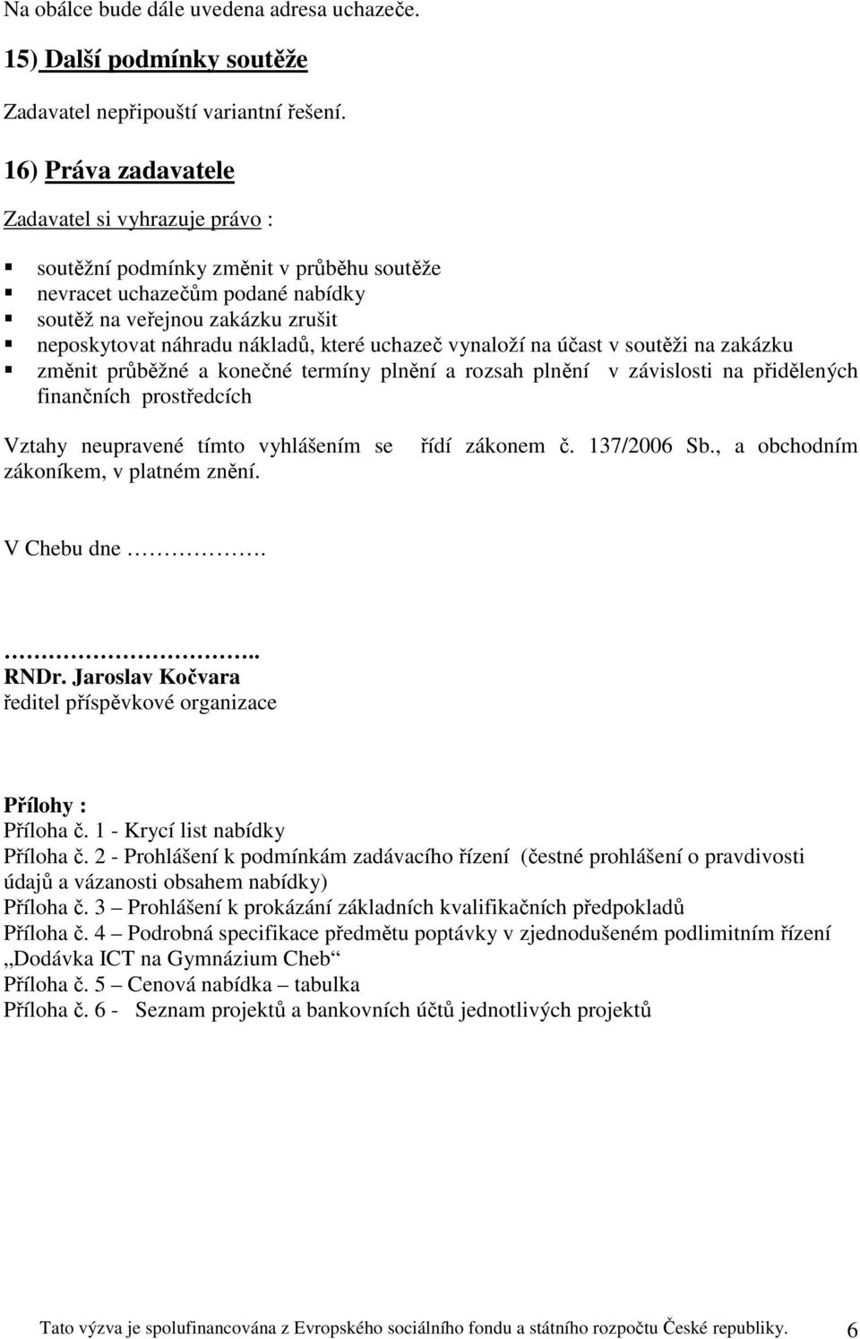 uchazeč vynaloží na účast v soutěži na zakázku změnit průběžné a konečné termíny plnění a rozsah plnění v závislosti na přidělených finančních prostředcích Vztahy neupravené tímto vyhlášením se