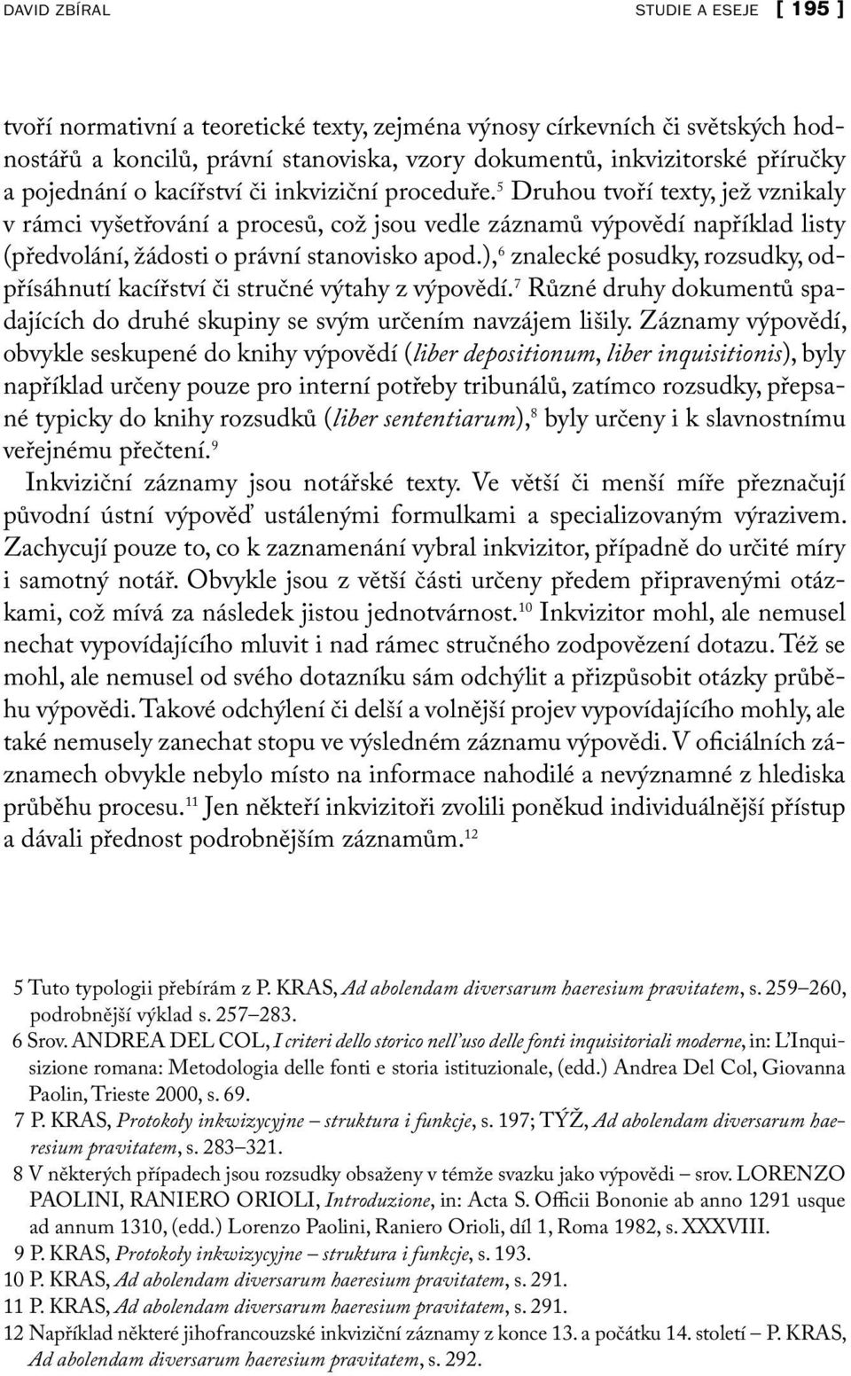 5 Druhou tvoří texty, jež vznikaly v rámci vyšetřování a procesů, což jsou vedle záznamů výpovědí například listy (předvolání, žádosti o právní stanovisko apod.