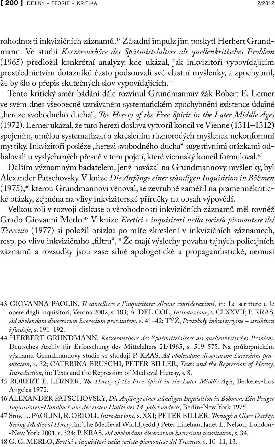 vlastní myšlenky, a zpochybnil, že by šlo o přepis skutečných slov vypovídajících. 44 Tento kritický směr bádání dále rozvinul Grundmannův žák Robert E.