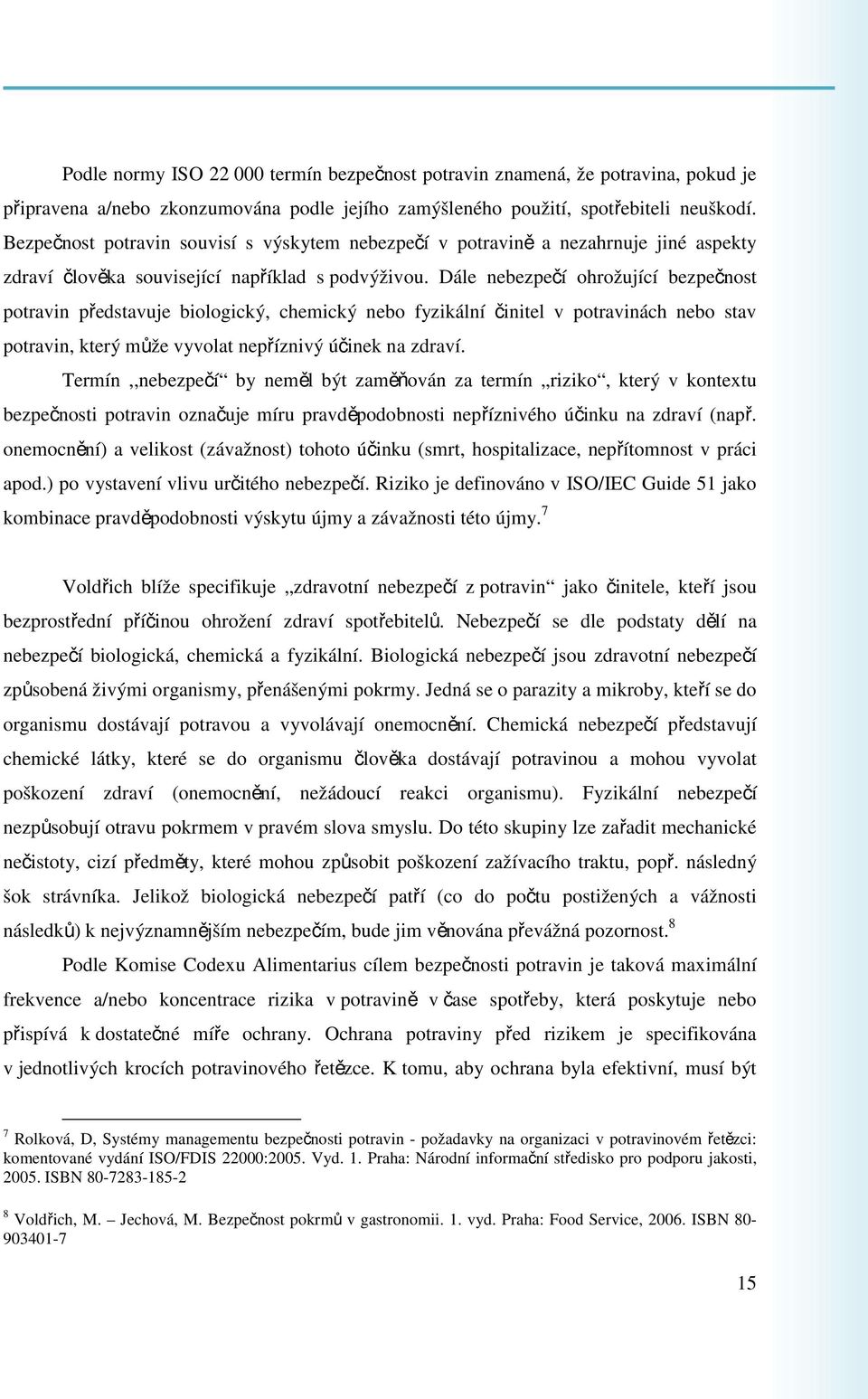 Dále nebezpečí ohrožující bezpečnost potravin představuje biologický, chemický nebo fyzikální činitel v potravinách nebo stav potravin, který může vyvolat nepříznivý účinek na zdraví.