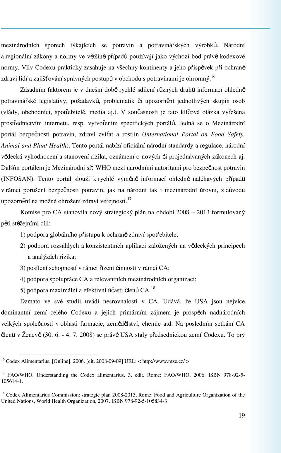 16 Zásadním faktorem je v dnešní době rychlé sdílení různých druhů informací ohledně potravinářské legislativy, požadavků, problematik či upozornění jednotlivých skupin osob (vlády, obchodníci,