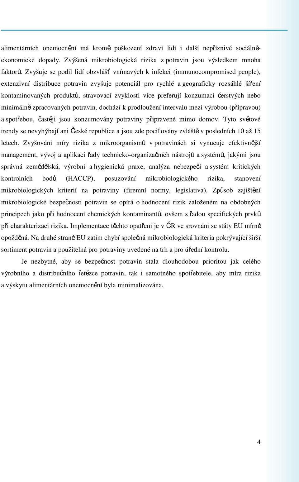 stravovací zvyklosti více preferují konzumaci čerstvých nebo minimálně zpracovaných potravin, dochází k prodloužení intervalu mezi výrobou (přípravou) a spotřebou, častěji jsou konzumovány potraviny