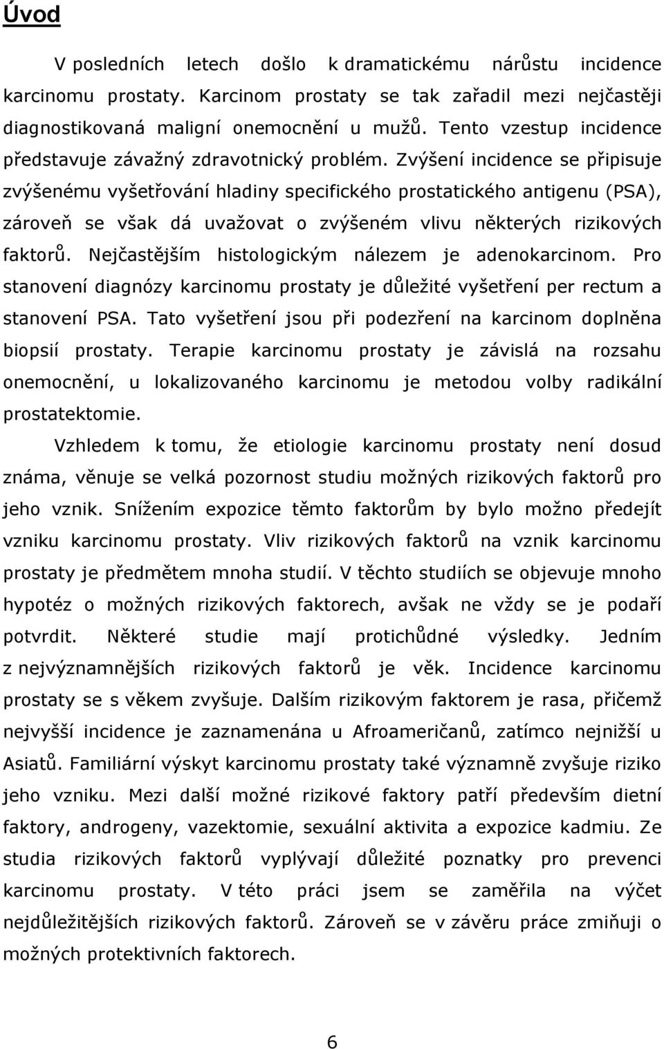 Zvýšení incidence se připisuje zvýšenému vyšetřování hladiny specifického prostatického antigenu (PSA), zároveň se však dá uvažovat o zvýšeném vlivu některých rizikových faktorů.