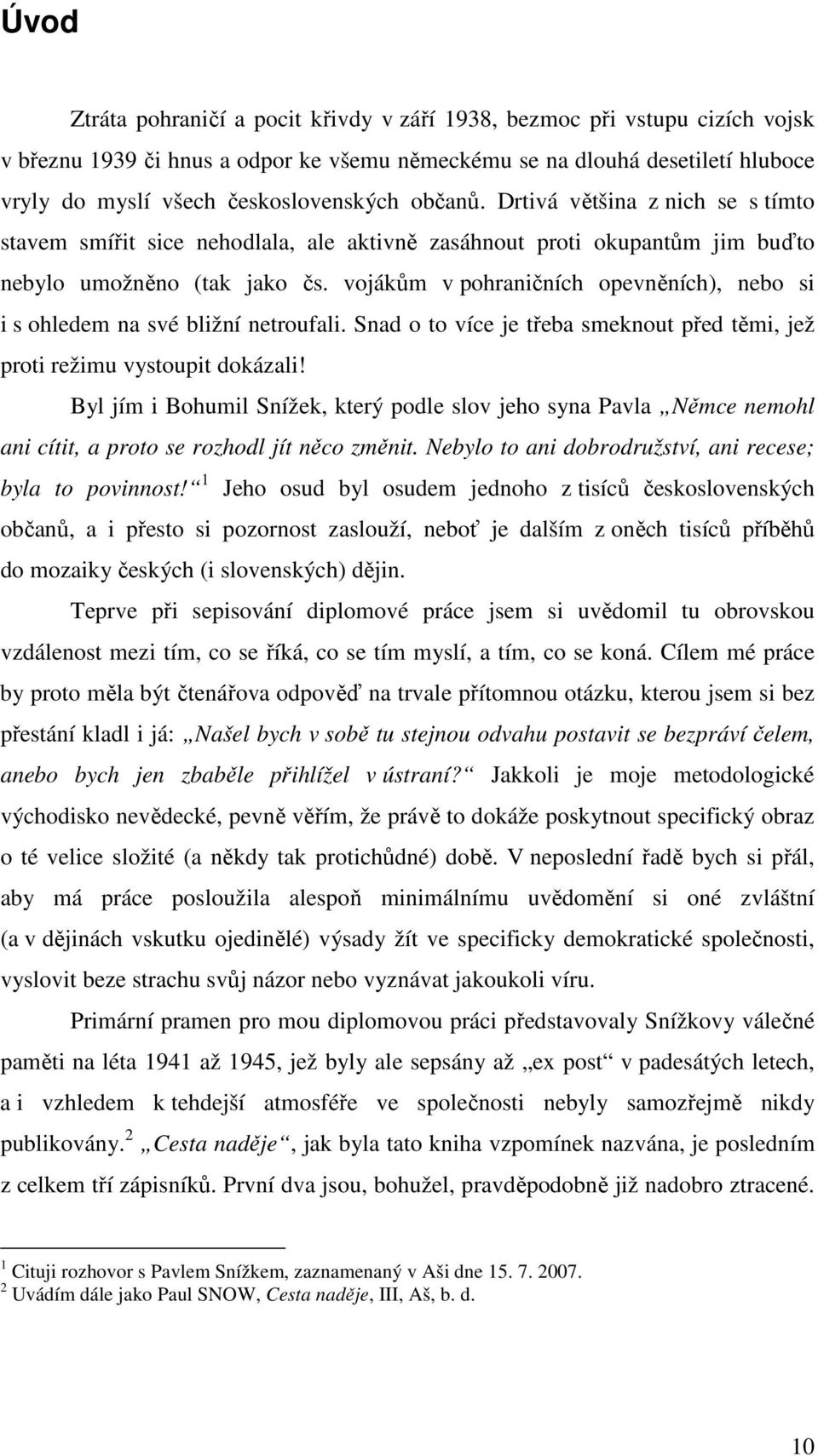 vojákům v pohraničních opevněních), nebo si i s ohledem na své bližní netroufali. Snad o to více je třeba smeknout před těmi, jež proti režimu vystoupit dokázali!