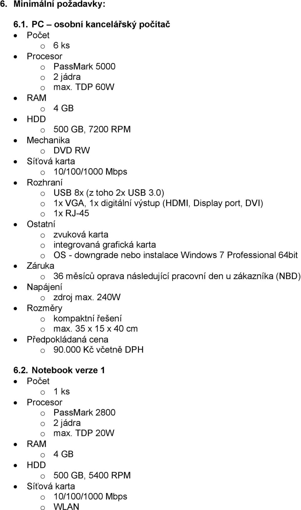 0) o 1x VGA, 1x digitální výstup (HDMI, Display port, DVI) o 1x RJ-45 Ostatní o zvuková karta o integrovaná grafická karta o OS - downgrade nebo instalace Windows 7 Professional 64bit