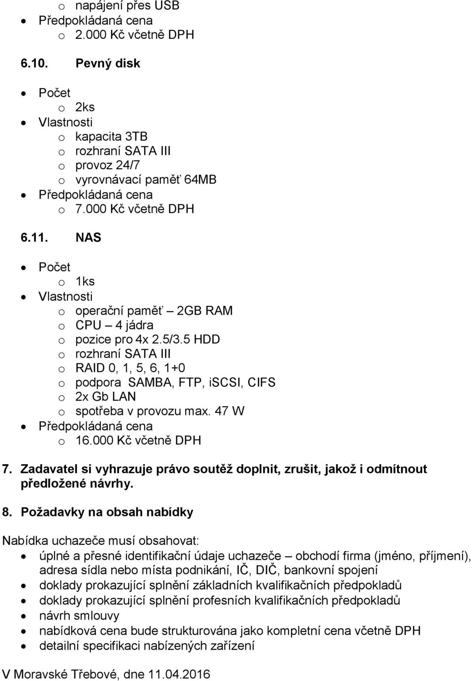 5 HDD o rozhraní SATA III o RAID 0, 1, 5, 6, 1+0 o podpora SAMBA, FTP, iscsi, CIFS o 2x Gb LAN o spotřeba v provozu max. 47 W o 16.000 Kč včetně DPH 7.