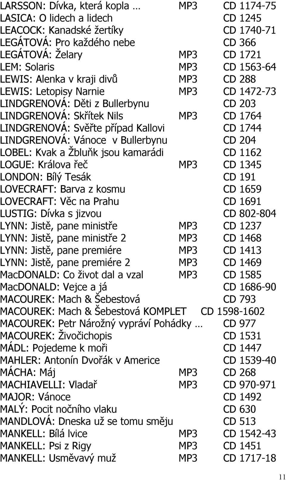 1744 LINDGRENOVÁ: Vánoce v Bullerbynu CD 204 LOBEL: Kvak a Žbluňk jsou kamarádi CD 1162 LOGUE: Králova řeč MP3 CD 1345 LONDON: Bílý Tesák CD 191 LOVECRAFT: Barva z kosmu CD 1659 LOVECRAFT: Věc na