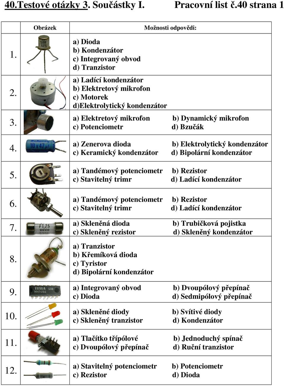 Potenciometr d) Bzučák a) Zenerova dioda b) Elektrolytický kondenzátor c) Keramický kondenzátor d) Bipolární kondenzátor a) Tandémový potenciometr b) Rezistor c) Stavitelný trimr d) Ladící