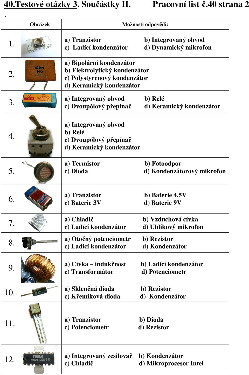 Integrovaný obvod b) Relé c) Dvoupólový přepínač d) Keramický kondenzátor a) Integrovaný obvod b) Relé c) Dvoupólový přepínač d) Keramický kondenzátor a) Termistor b) Fotoodpor c) Dioda d)