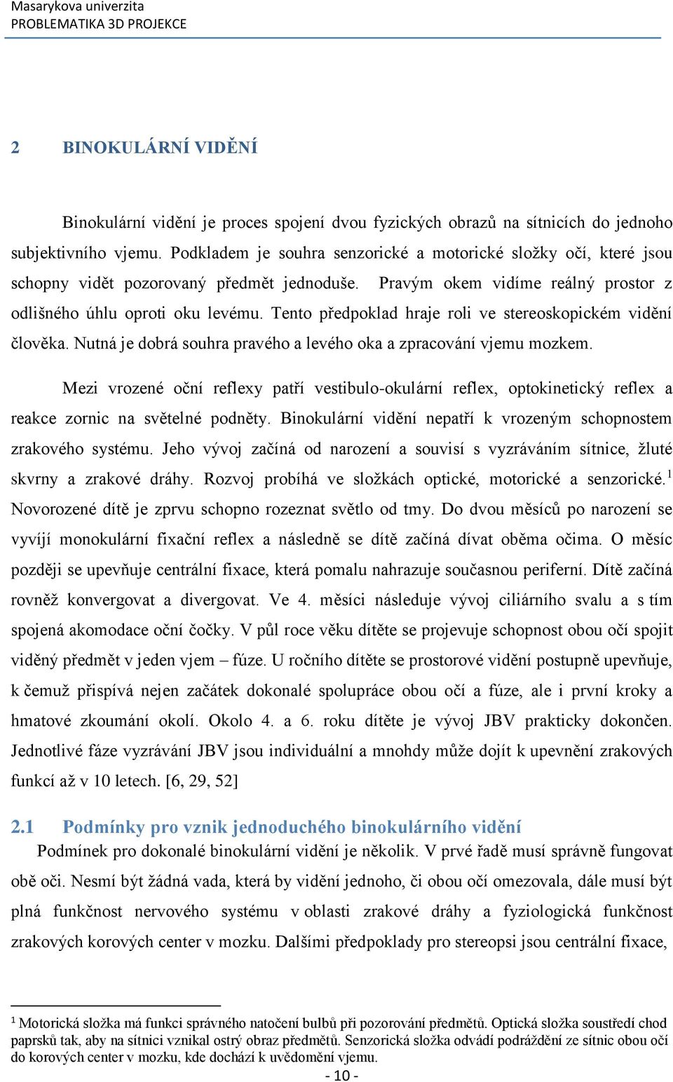 Tento předpoklad hraje roli ve stereoskopickém vidění člověka. Nutná je dobrá souhra pravého a levého oka a zpracování vjemu mozkem.